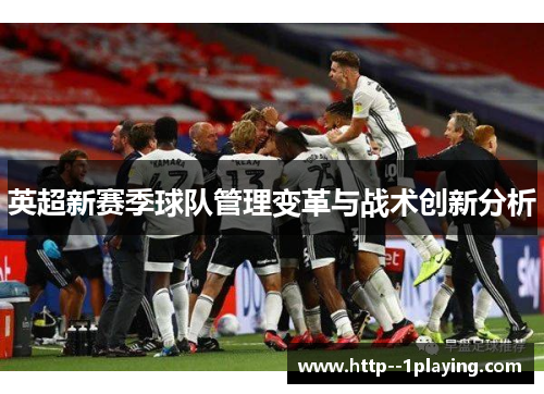 英超新赛季球队管理变革与战术创新分析 英超新赛季球队管理变革与战术创新分析