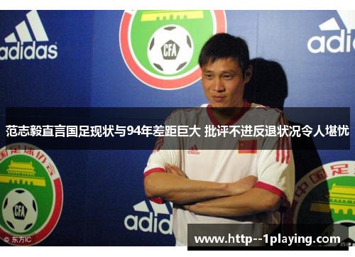 范志毅直言国足现状与94年差距巨大 批评不进反退状况令人堪忧