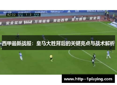 西甲最新战报:皇马大胜背后的关键亮点与战术解析 西甲最新战报:皇马大胜背后的关键亮点与战术解析