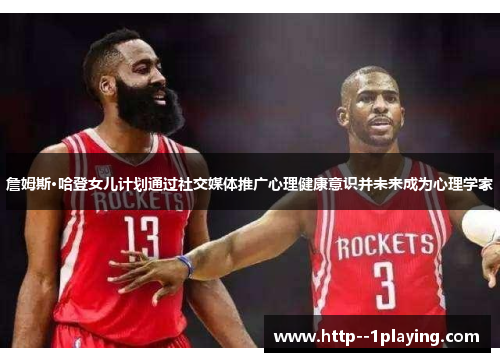 詹姆斯·哈登女儿计划通过社交媒体推广心理健康意识并未来成为心理学家