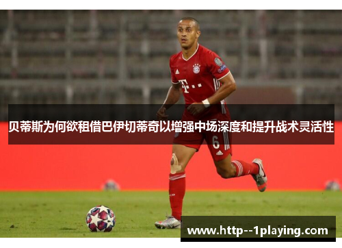 贝蒂斯为何欲租借巴伊切蒂奇以增强中场深度和提升战术灵活性 贝蒂斯为何欲租借巴伊切蒂奇以增强中场深度和提升战术灵活性