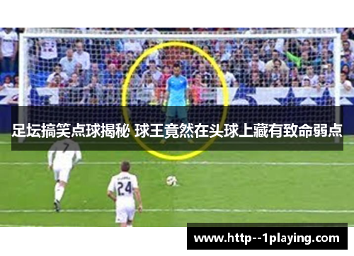 足坛搞笑点球揭秘 球王竟然在头球上藏有致命弱点 足坛搞笑点球揭秘 球王竟然在头球上藏有致命弱点