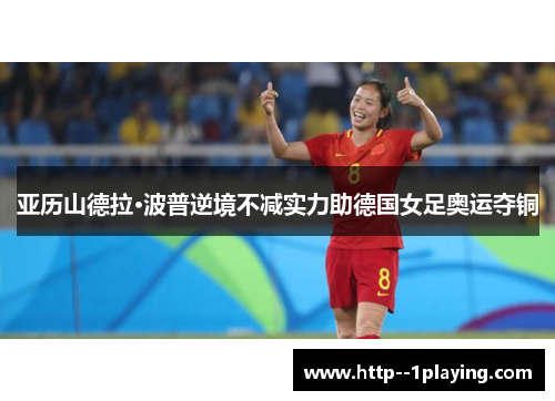 亚历山德拉·波普逆境不减实力助德国女足奥运夺铜 亚历山德拉·波普逆境不减实力助德国女足奥运夺铜