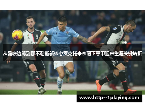 从曼联边缘到那不勒斯新核心麦克托米奈南下意甲迎来生涯关键转折 从曼联边缘到那不勒斯新核心麦克托米奈南下意甲迎来生涯关键转折