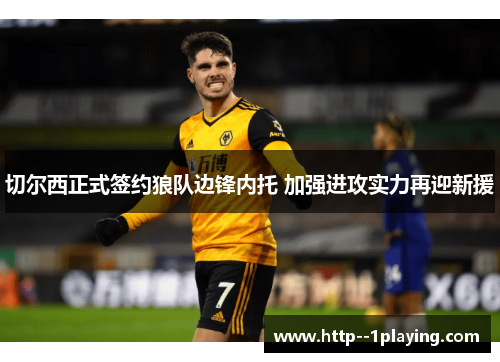 切尔西正式签约狼队边锋内托 加强进攻实力再迎新援