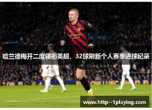 哈兰德梅开二度领衔英超,32球刷新个人赛季进球纪录 哈兰德梅开二度领衔英超,32球刷新个人赛季进球纪录