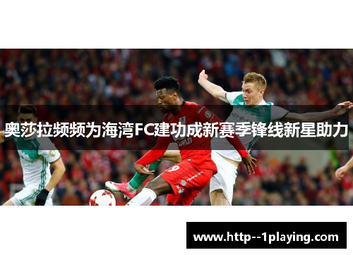 奥莎拉频频为海湾FC建功成新赛季锋线新星助力 奥莎拉频频为海湾FC建功成新赛季锋线新星助力