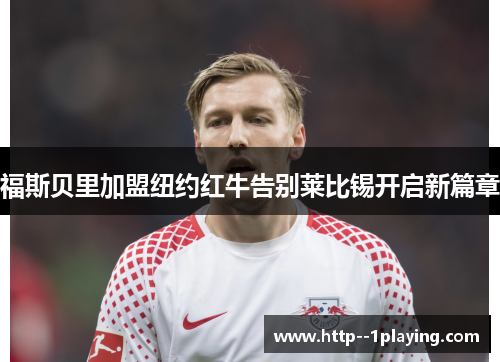 福斯贝里加盟纽约红牛告别莱比锡开启新篇章 福斯贝里加盟纽约红牛告别莱比锡开启新篇章
