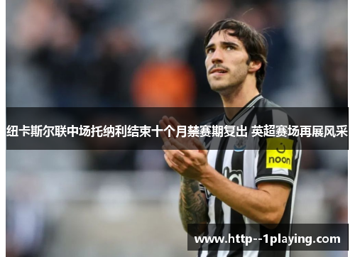 纽卡斯尔联中场托纳利结束十个月禁赛期复出 英超赛场再展风采 纽卡斯尔联中场托纳利结束十个月禁赛期复出 英超赛场再展风采