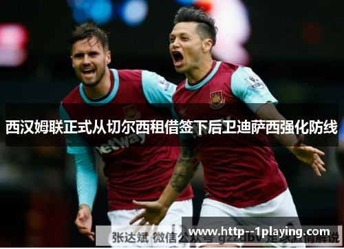 西汉姆联正式从切尔西租借签下后卫迪萨西强化防线 西汉姆联正式从切尔西租借签下后卫迪萨西强化防线