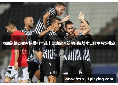 费耶诺德欧冠客场横扫本菲卡震动欧洲新星闪耀战术完胜书写经典夜 费耶诺德欧冠客场横扫本菲卡震动欧洲新星闪耀战术完胜书写经典夜