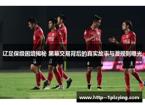 辽足保级困境揭秘 黑幕交易背后的真实故事与潜规则曝光 辽足保级困境揭秘 黑幕交易背后的真实故事与潜规则曝光