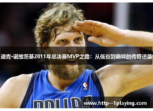 迪克·诺维茨基2011年总决赛MVP之路：从低谷到巅峰的传奇逆袭