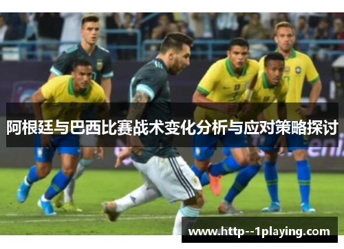 阿根廷与巴西比赛战术变化分析与应对策略探讨