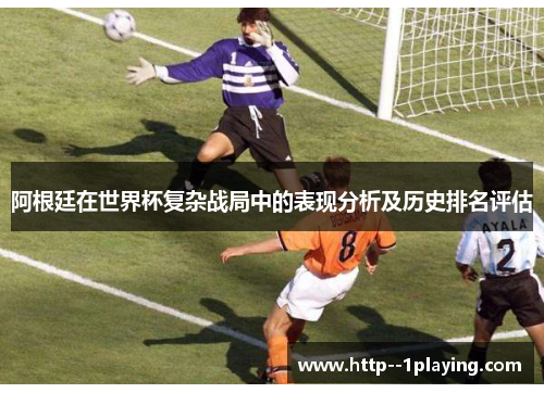 阿根廷在世界杯复杂战局中的表现分析及历史排名评估