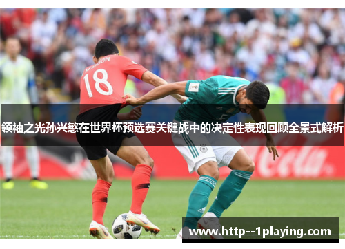 领袖之光孙兴慜在世界杯预选赛关键战中的决定性表现回顾全景式解析