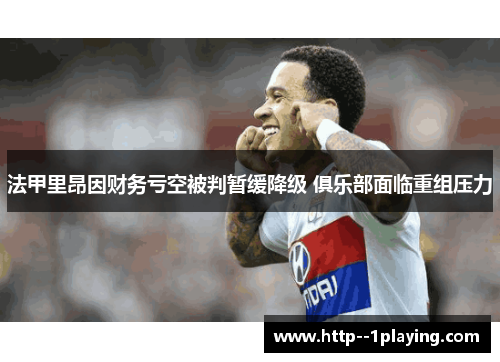 法甲里昂因财务亏空被判暂缓降级 俱乐部面临重组压力 法甲里昂因财务亏空被判暂缓降级 俱乐部面临重组压力